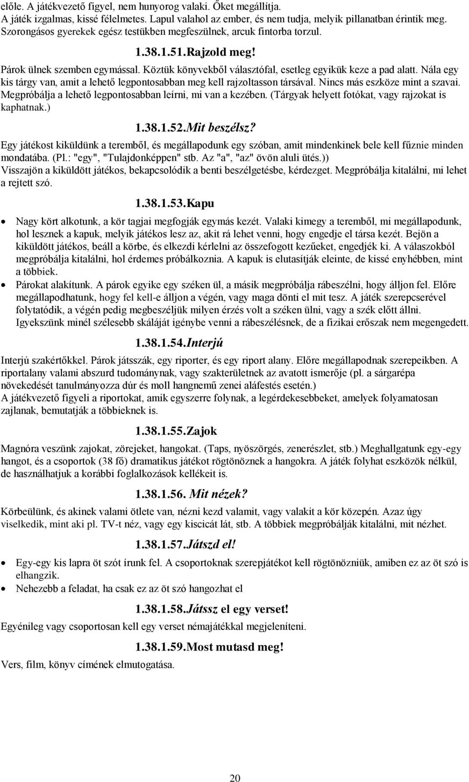 Nála egy kis tárgy van, amit a lehető legpontosabban meg kell rajzoltasson társával. Nincs más eszköze mint a szavai. Megpróbálja a lehető legpontosabban leírni, mi van a kezében.