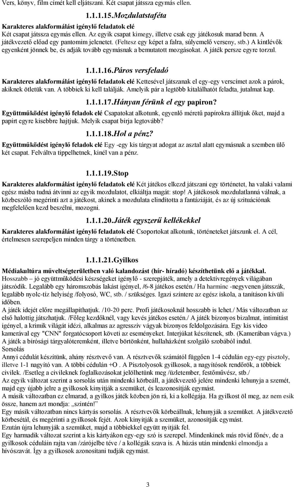 ) A kintlévők egyenként jönnek be, és adják tovább egymásnak a bemutatott mozgásokat. A játék persze egyre torzul. 1.1.1.16.