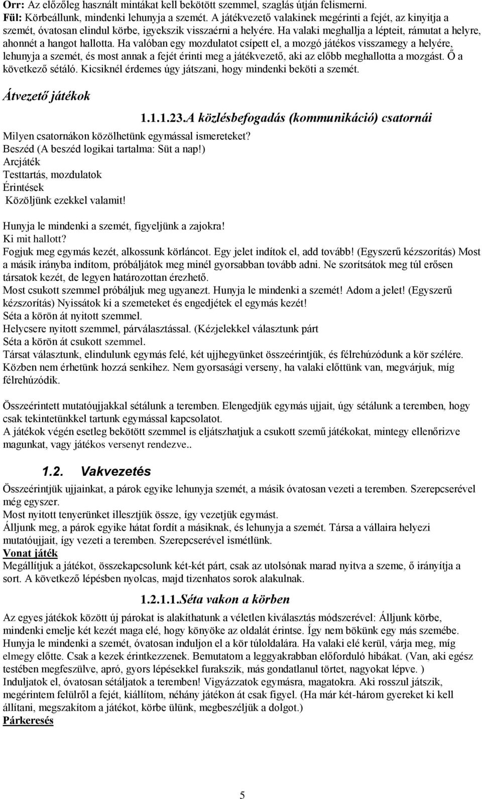 Ha valóban egy mozdulatot csípett el, a mozgó játékos visszamegy a helyére, lehunyja a szemét, és most annak a fejét érinti meg a játékvezető, aki az előbb meghallotta a mozgást. Ő a következő sétáló.