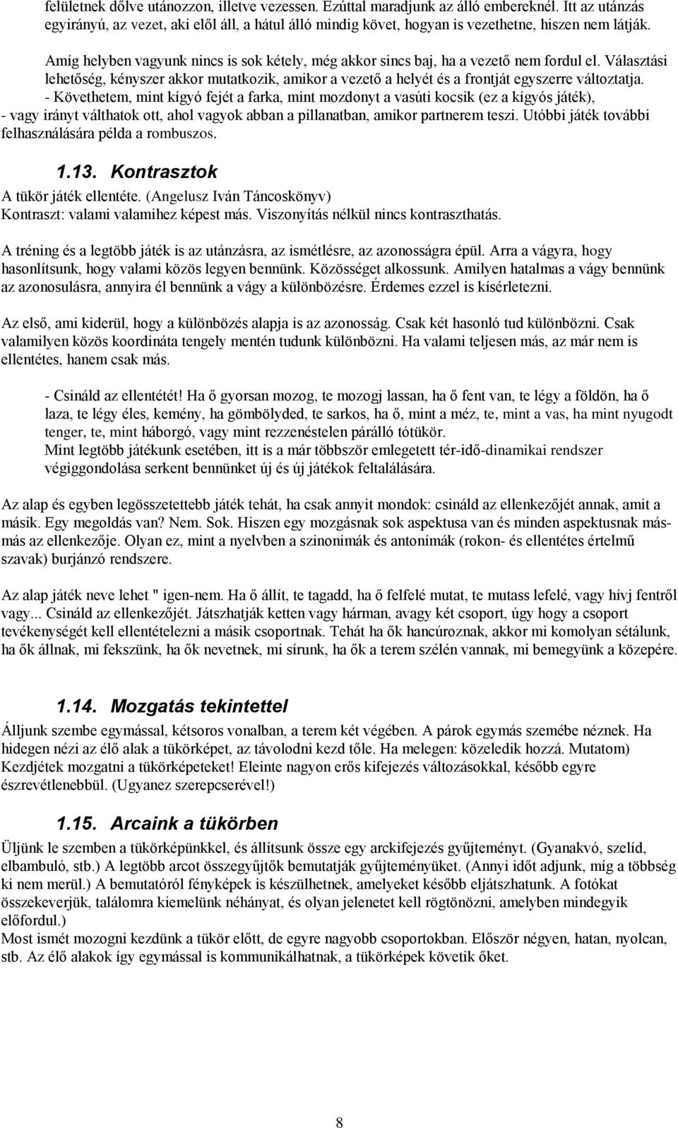 Amíg helyben vagyunk nincs is sok kétely, még akkor sincs baj, ha a vezető nem fordul el. Választási lehetőség, kényszer akkor mutatkozik, amikor a vezető a helyét és a frontját egyszerre változtatja.