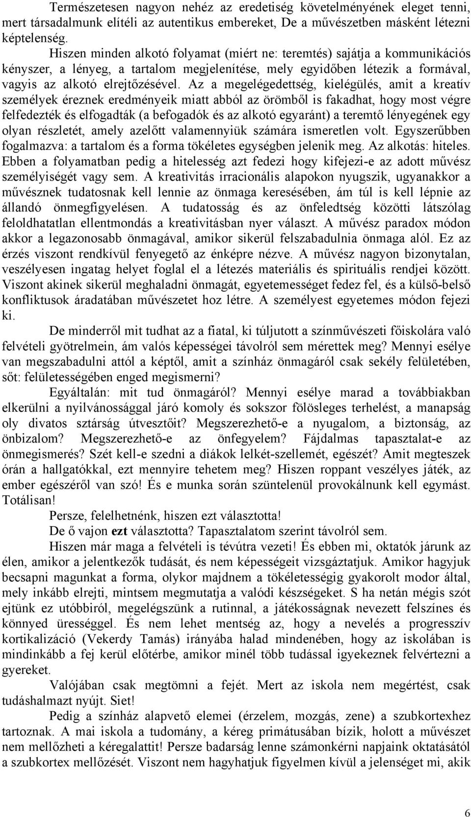 Az a megelégedettség, kielégülés, amit a kreatív személyek éreznek eredményeik miatt abból az örömből is fakadhat, hogy most végre felfedezték és elfogadták (a befogadók és az alkotó egyaránt) a