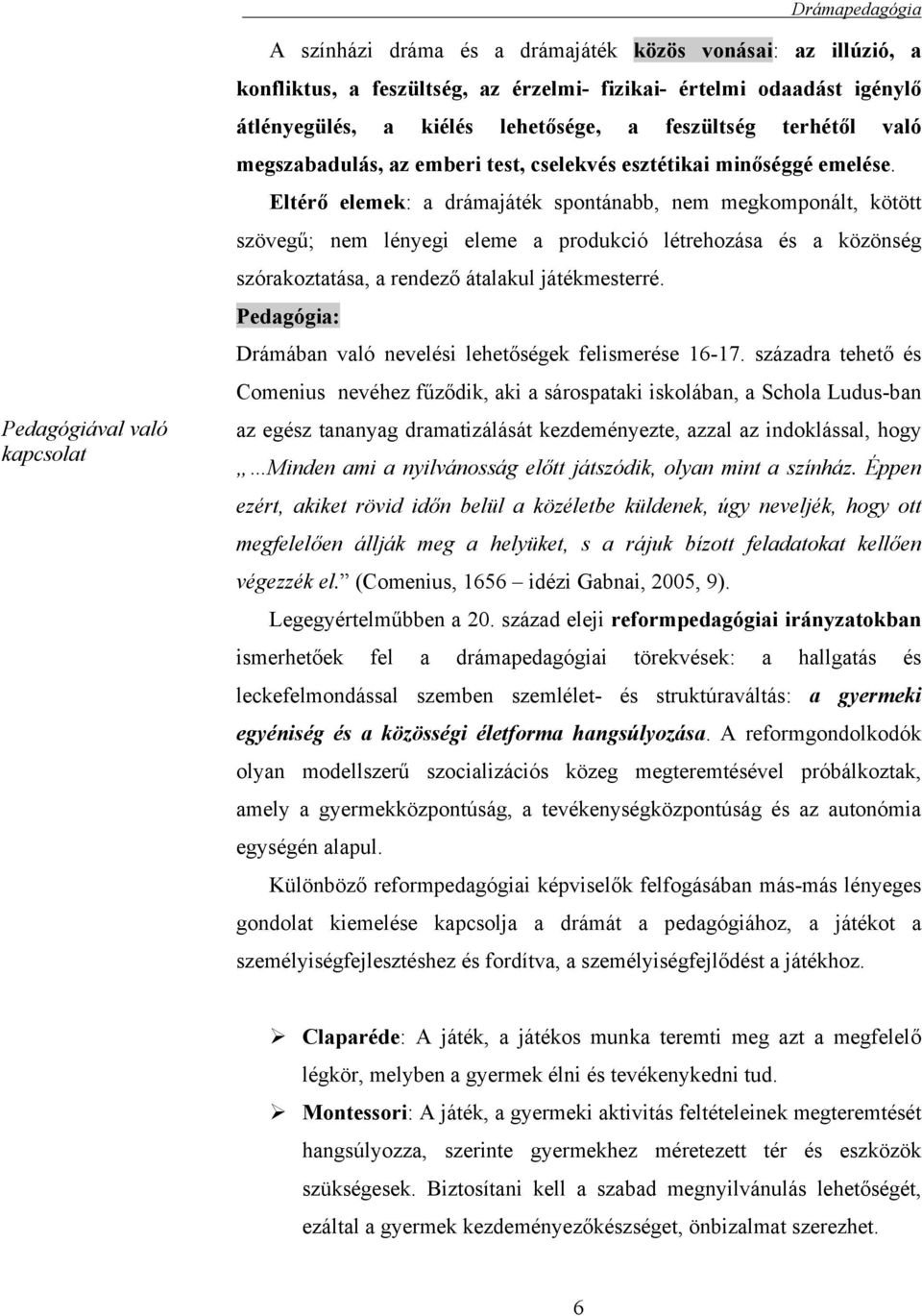 Eltérő elemek: a drámajáték spontánabb, nem megkomponált, kötött szövegű; nem lényegi eleme a produkció létrehozása és a közönség szórakoztatása, a rendező átalakul játékmesterré.