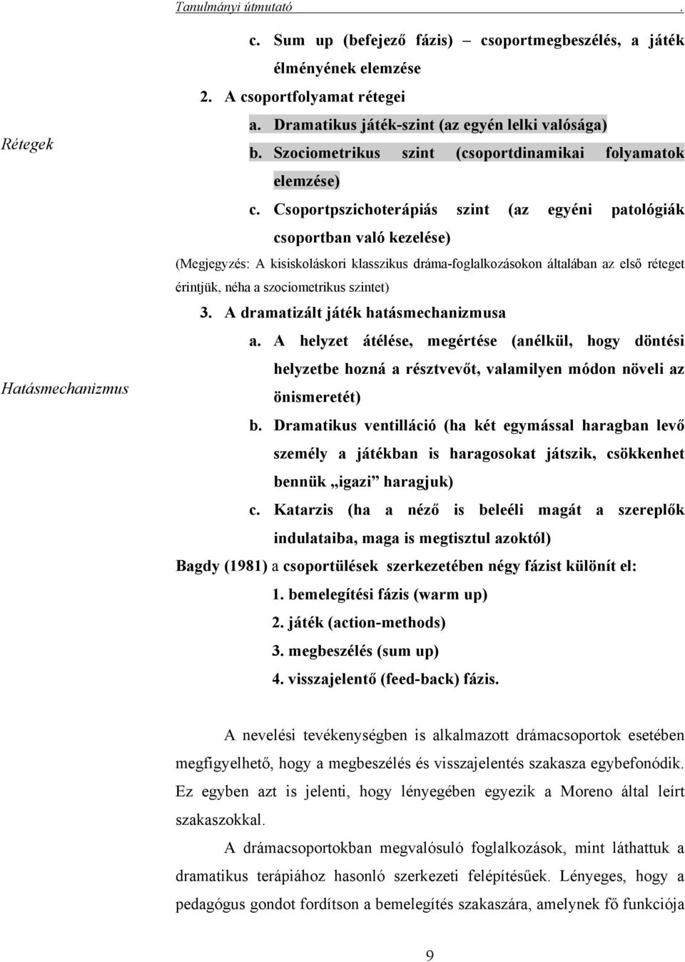 Csoportpszichoterápiás szint (az egyéni patológiák csoportban való kezelése) (Megjegyzés: A kisiskoláskori klasszikus dráma-foglalkozásokon általában az első réteget érintjük, néha a szociometrikus