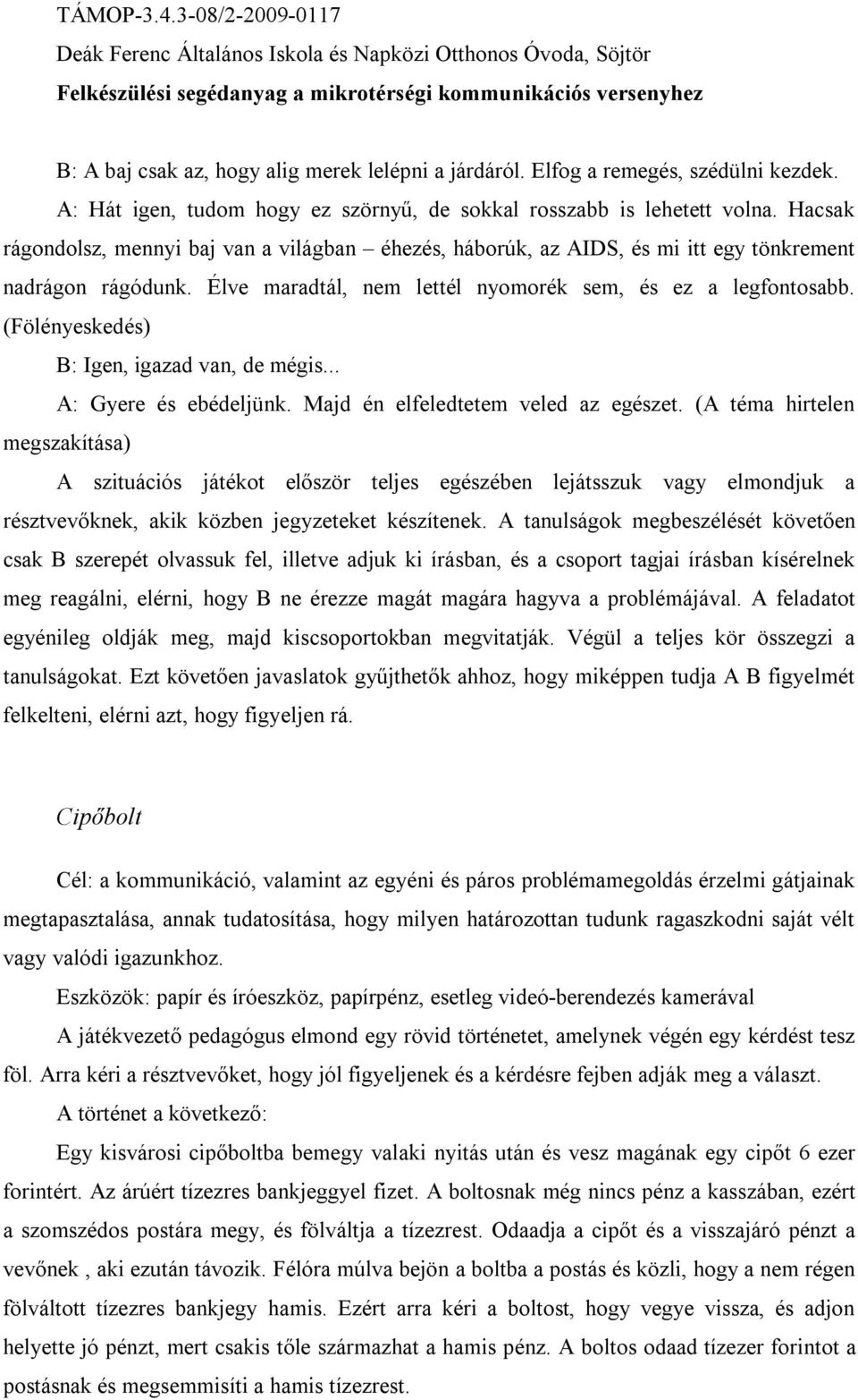 (Fölényeskedés) B: Igen, igazad van, de mégis... A: Gyere és ebédeljünk. Majd én elfeledtetem veled az egészet.