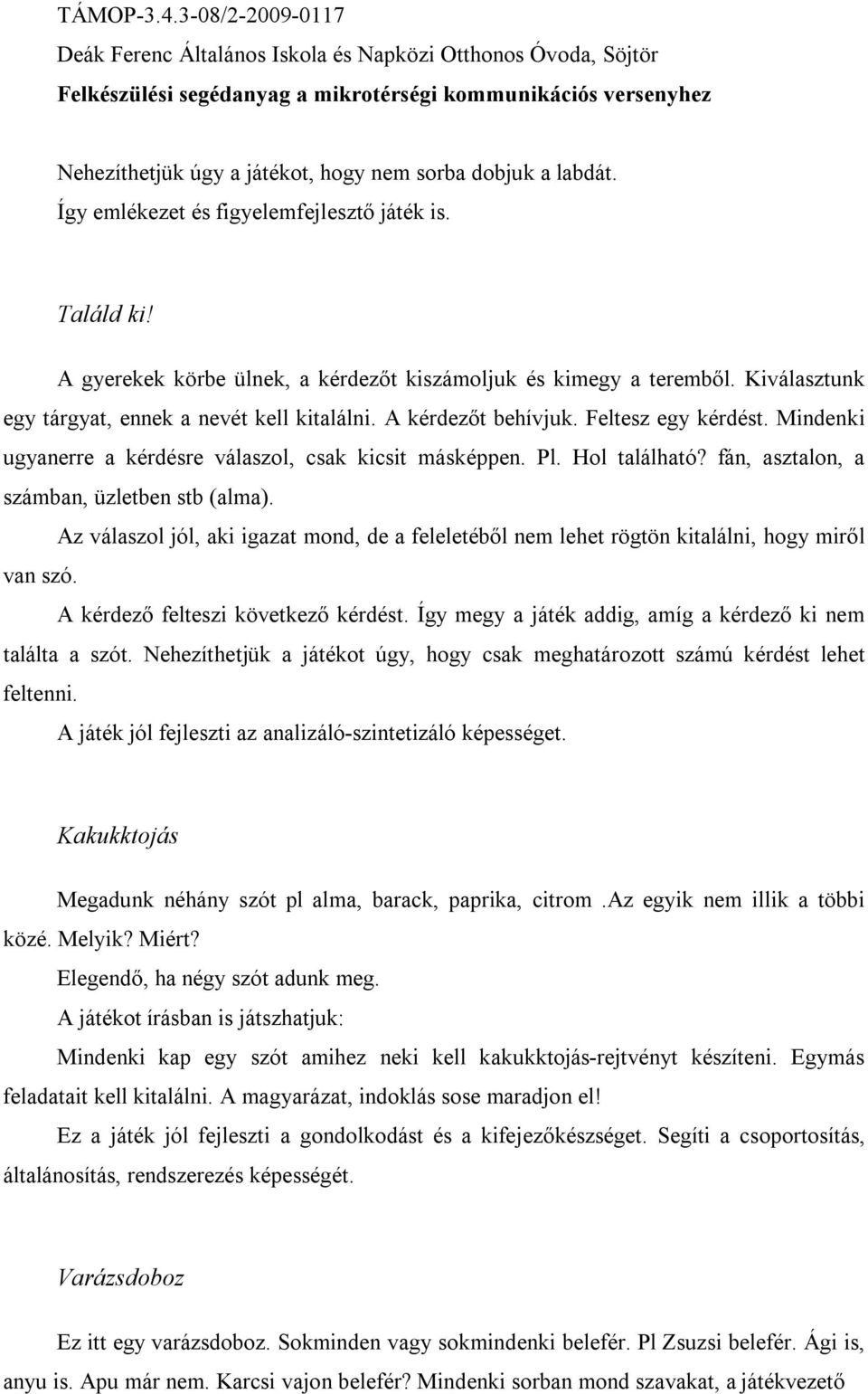 fán, asztalon, a számban, üzletben stb (alma). Az válaszol jól, aki igazat mond, de a feleletéből nem lehet rögtön kitalálni, hogy miről van szó. A kérdező felteszi következő kérdést.