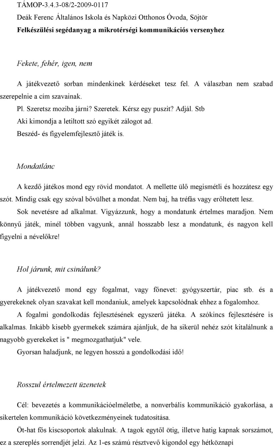 Mindig csak egy szóval bővülhet a mondat. Nem baj, ha tréfás vagy erőltetett lesz. Sok nevetésre ad alkalmat. Vigyázzunk, hogy a mondatunk értelmes maradjon.