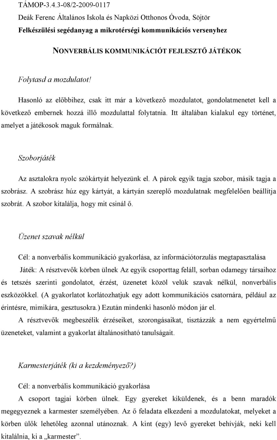 Itt általában kialakul egy történet, amelyet a játékosok maguk formálnak. Szoborjáték Az asztalokra nyolc szókártyát helyezünk el. A párok egyik tagja szobor, másik tagja a szobrász.