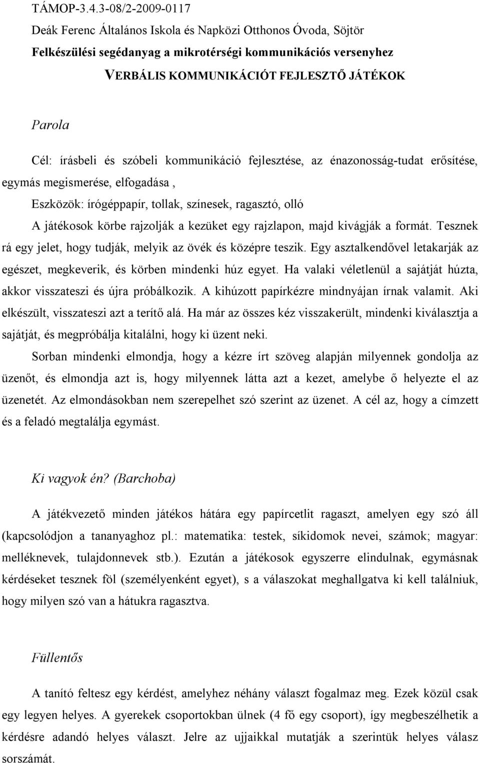 Egy asztalkendővel letakarják az egészet, megkeverik, és körben mindenki húz egyet. Ha valaki véletlenül a sajátját húzta, akkor visszateszi és újra próbálkozik.