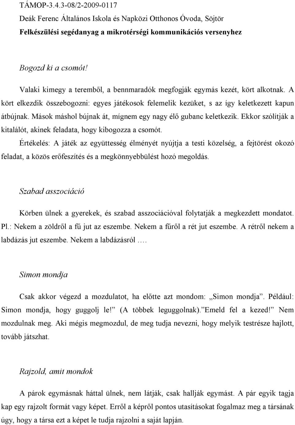 Értékelés: A játék az együttesség élményét nyújtja a testi közelség, a fejtörést okozó feladat, a közös erőfeszítés és a megkönnyebbülést hozó megoldás.