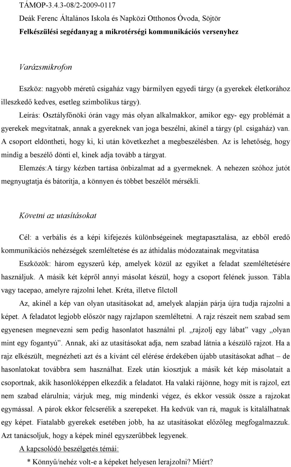 A csoport eldöntheti, hogy ki, ki után következhet a megbeszélésben. Az is lehetőség, hogy mindig a beszélő dönti el, kinek adja tovább a tárgyat.