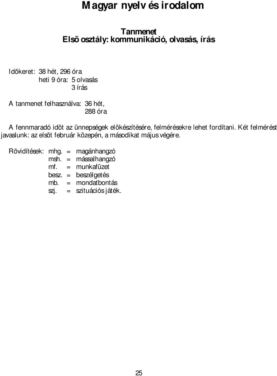 felmérésekre lehet fordítani. Két felmérést javaslunk: az elsõt február közepén, a másodikat május végére.