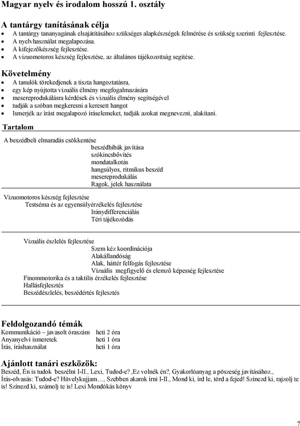 Követelmény A tanulók törekedjenek a tiszta hangoztatásra, egy kép nyújtotta vizuális élmény megfogalmazására mesereprodukálásra kérdések és vizuális élmény segítségével tudják a szóban megkeresni a