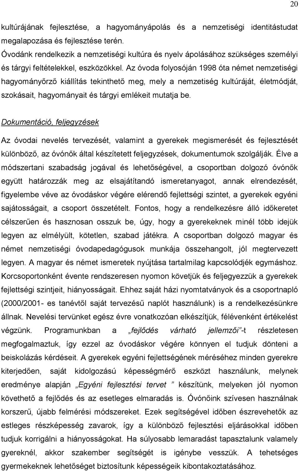 Az óvoda folyosóján 1998 óta német nemzetiségi hagyományőrző kiállítás tekinthető meg, mely a nemzetiség kultúráját, életmódját, szokásait, hagyományait és tárgyi emlékeit mutatja be.