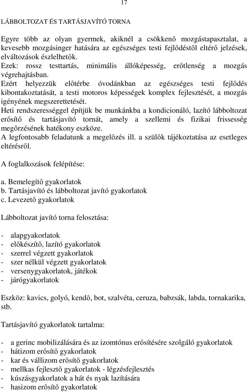 Ezért helyezzük előtérbe óvodánkban az egészséges testi fejlődés kibontakoztatását, a testi motoros képességek komplex fejlesztését, a mozgás igényének megszerettetését.