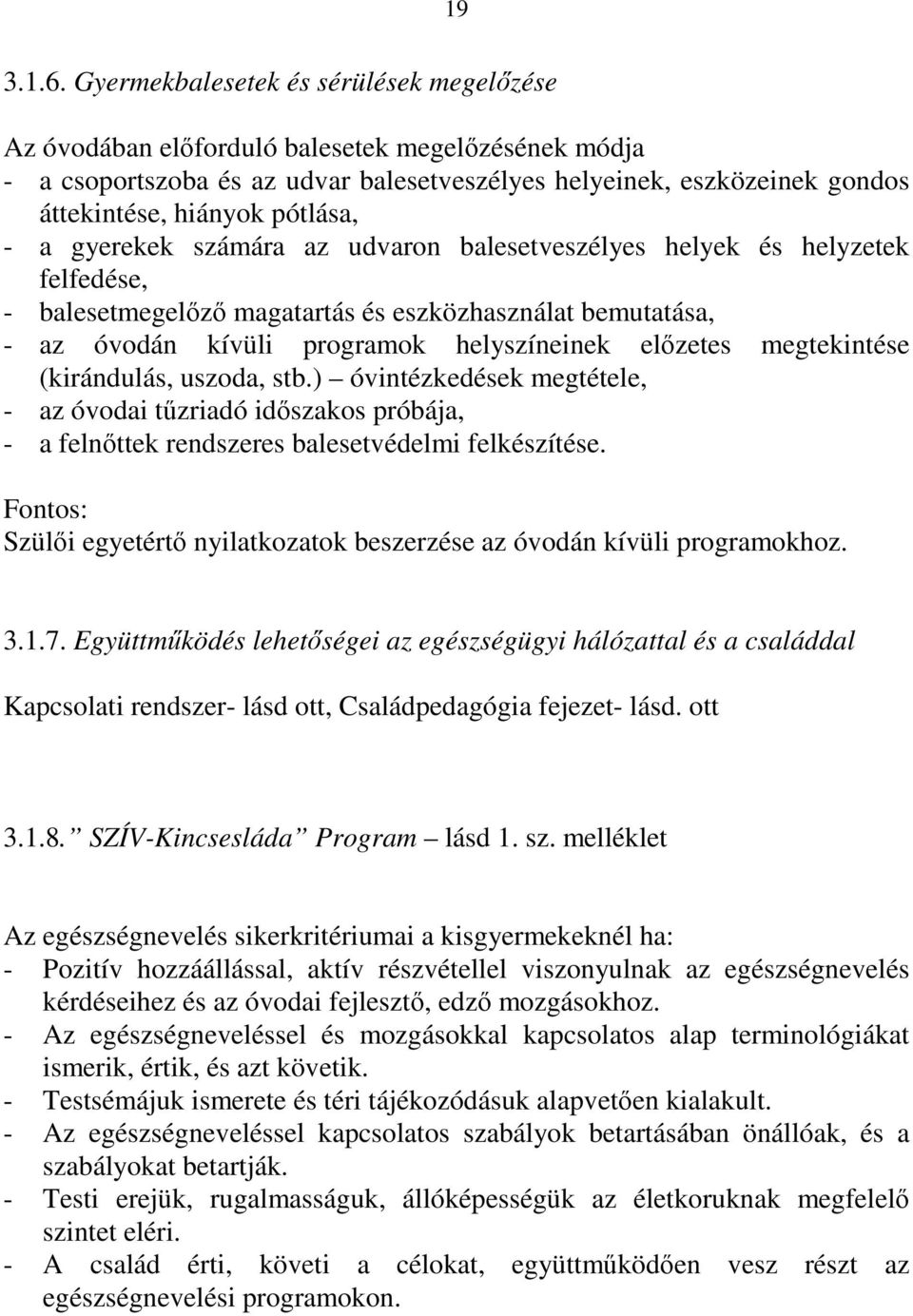 - a gyerekek számára az udvaron balesetveszélyes helyek és helyzetek felfedése, - balesetmegelőző magatartás és eszközhasználat bemutatása, - az óvodán kívüli programok helyszíneinek előzetes