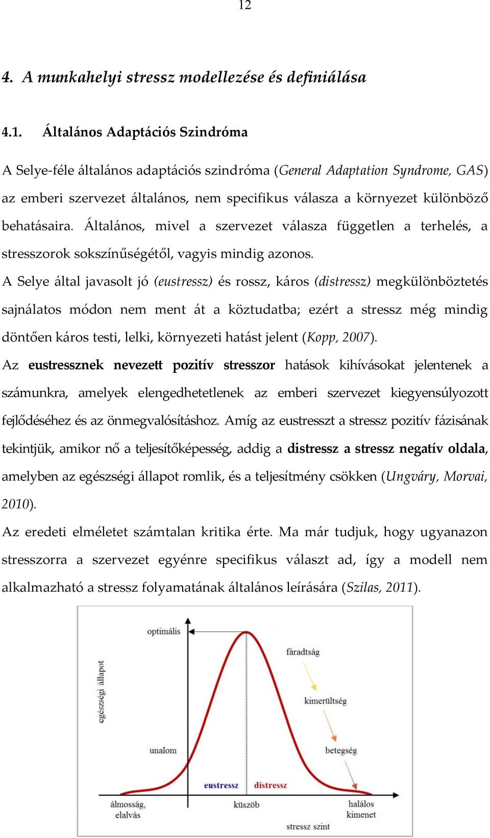 A Selye által javasolt jó (eustressz) és rossz, káros (distressz) megkülönböztetés sajnálatos módon nem ment át a köztudatba; ezért a stressz még mindig döntően káros testi, lelki, környezeti hatást