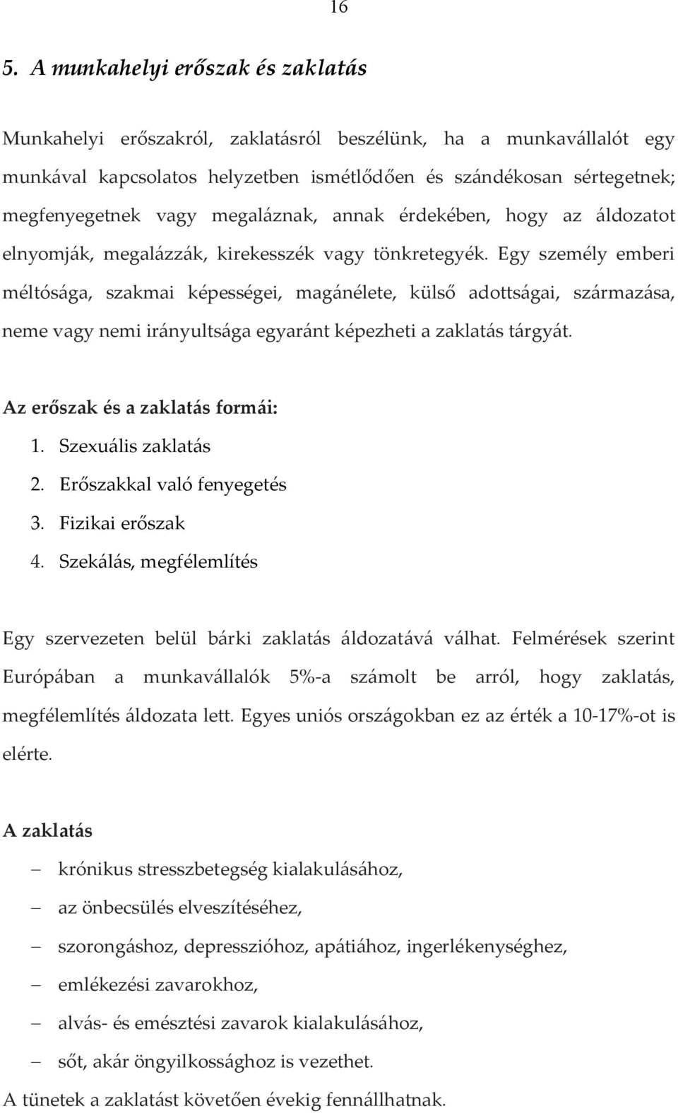 Egy személy emberi méltósága, szakmai képességei, magánélete, külső adottságai, származása, neme vagy nemi irányultsága egyaránt képezheti a zaklatás tárgyát. Az erőszak és a zaklatás formái: 1.