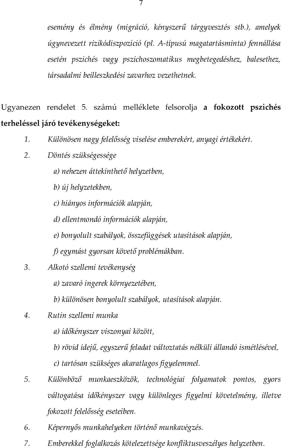 számú melléklete felsorolja a fokozott pszichés terheléssel járó tevékenységeket: 1. Különösen nagy felelősség viselése emberekért, anyagi értékekért. 2.