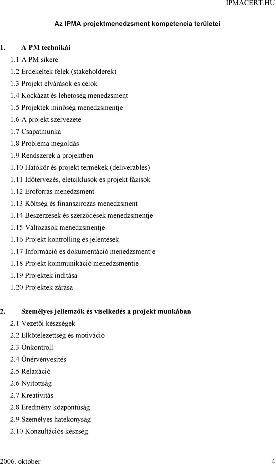 11 Időtervezés, életciklusok és projekt fázisok 1.12 Erőforrás menedzsment 1.13 Költség és finanszírozás menedzsment 1.14 Beszerzések és szerződések menedzsmentje 1.15 Változások menedzsmentje 1.