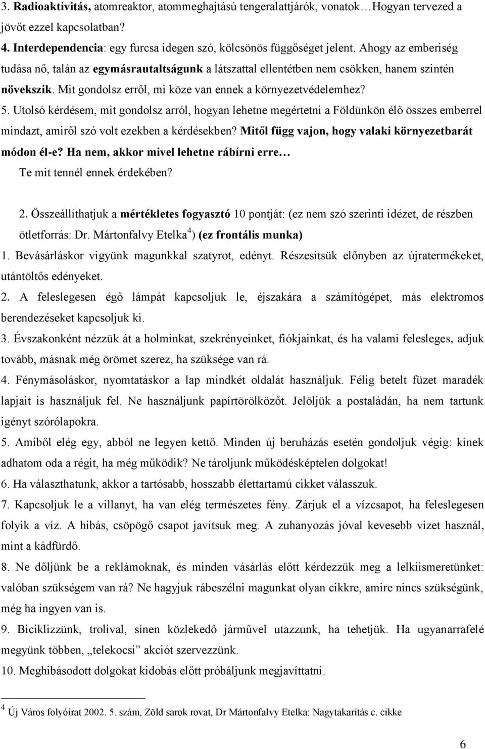 Utolsó kérdésem, mit gondolsz arról, hogyan lehetne megértetni a Földünkön élő összes emberrel mindazt, amiről szó volt ezekben a kérdésekben? Mitől függ vajon, hogy valaki környezetbarát módon él-e?