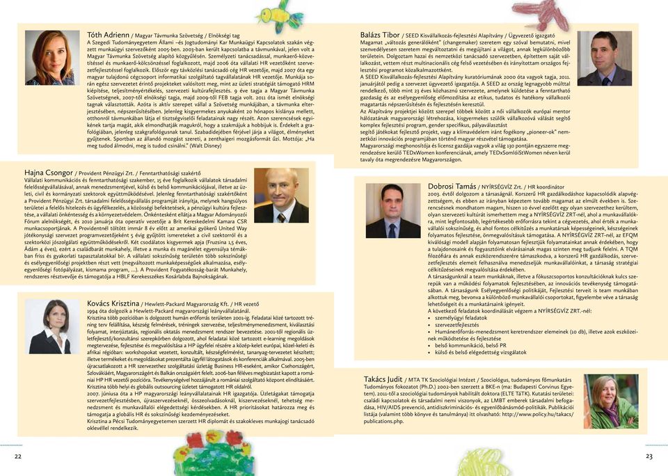 Személyzeti tanácsadással, munkaerő-közvetítéssel és munkaerő-kölcsönzéssel foglalkozott, majd 2006 óta vállalati HR vezetőként szervezetfejlesztéssel foglalkozik.