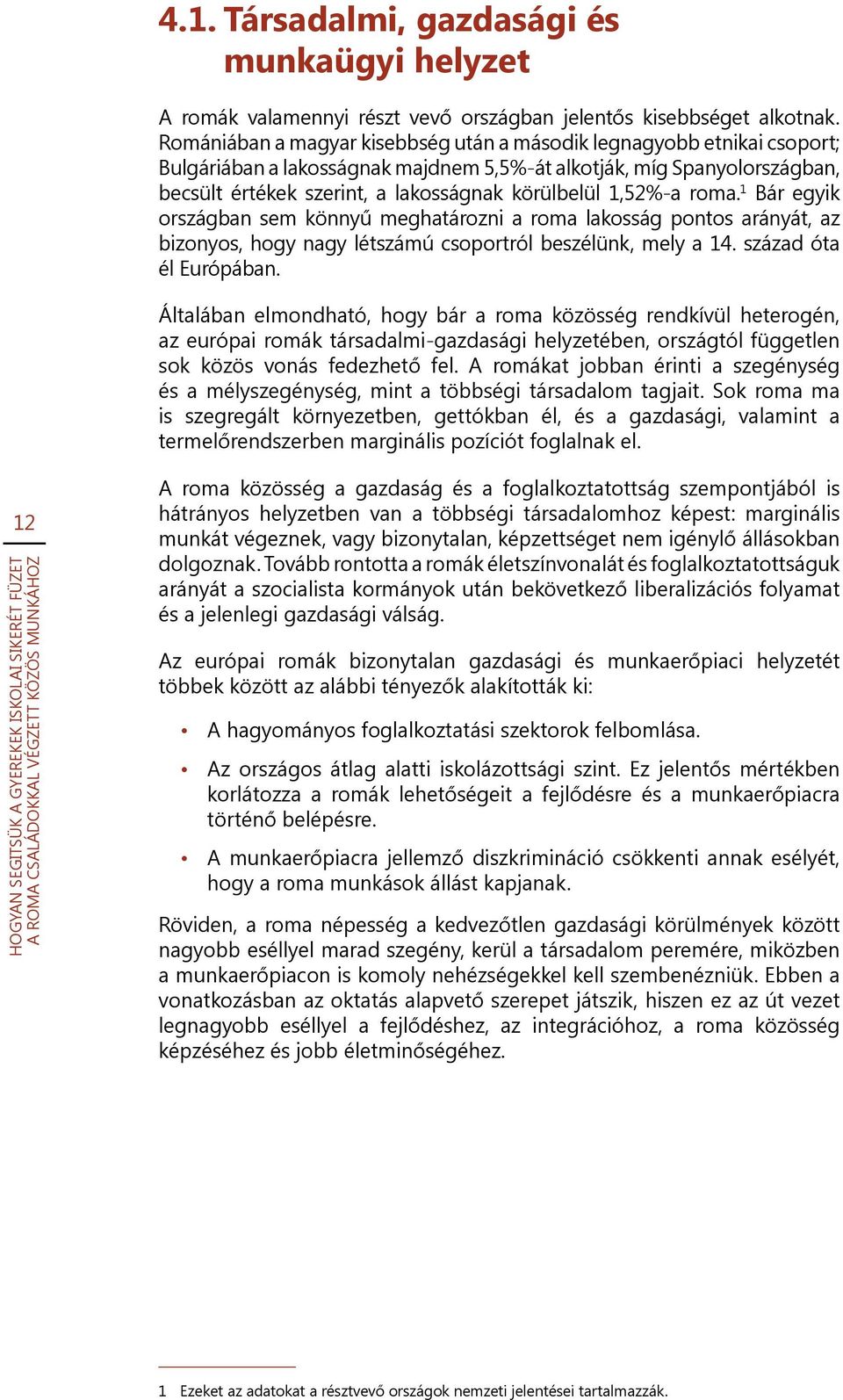 1,52%-a roma. 1 Bár egyik országban sem könnyű meghatározni a roma lakosság pontos arányát, az bizonyos, hogy nagy létszámú csoportról beszélünk, mely a 14. század óta él Európában.