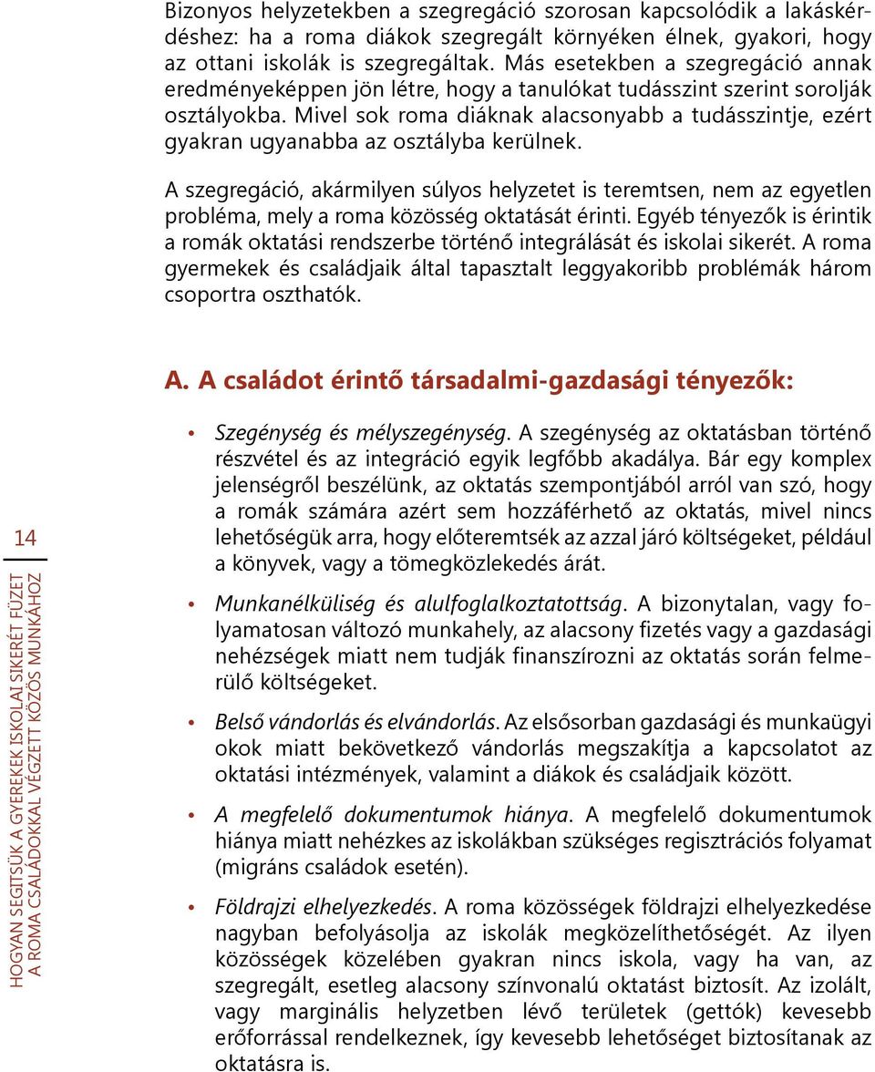 Mivel sok roma diáknak alacsonyabb a tudásszintje, ezért gyakran ugyanabba az osztályba kerülnek.