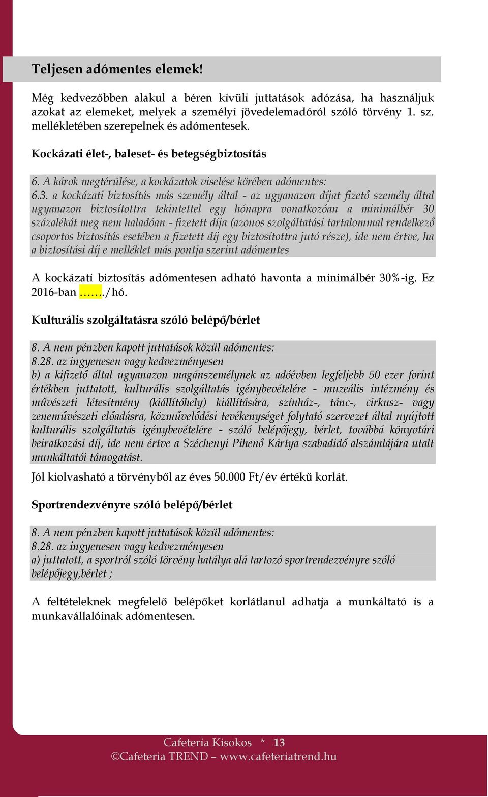 a kockázati biztosítás más személy által - az ugyanazon díjat fizető személy által ugyanazon biztosítottra tekintettel egy hónapra vonatkozóan a minimálbér 30 százalékát meg nem haladóan - fizetett