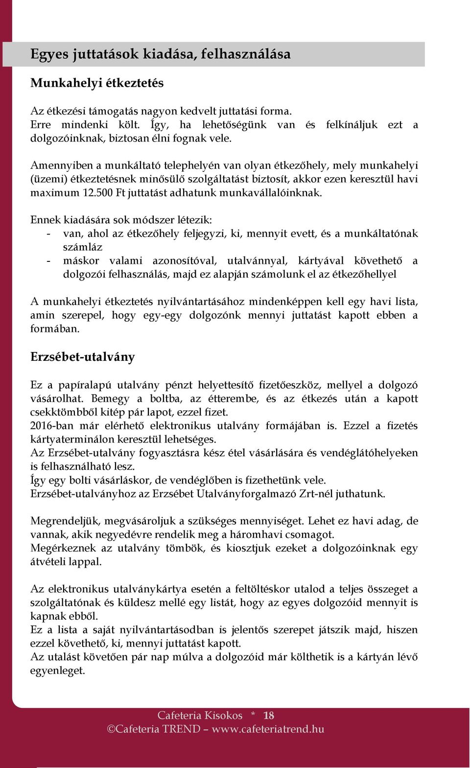 Amennyiben a munkáltató telephelyén van olyan étkezőhely, mely munkahelyi (üzemi) étkeztetésnek minősülő szolgáltatást biztosít, akkor ezen keresztül havi maximum 12.