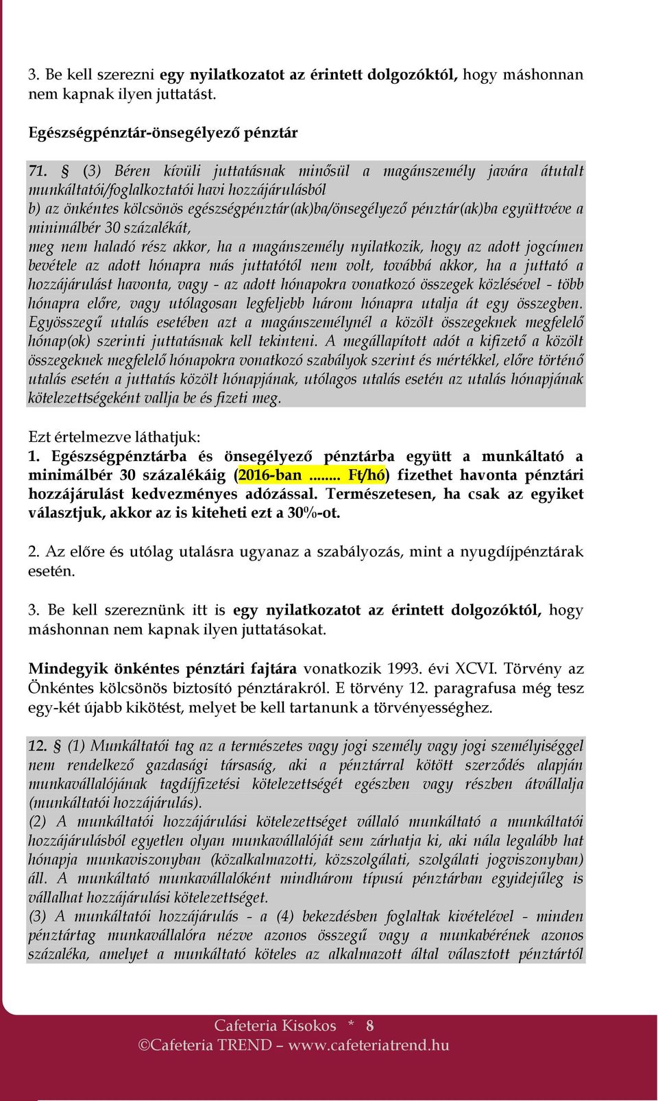 a minimálbér 30 százalékát, meg nem haladó rész akkor, ha a magánszemély nyilatkozik, hogy az adott jogcímen bevétele az adott hónapra más juttatótól nem volt, továbbá akkor, ha a juttató a