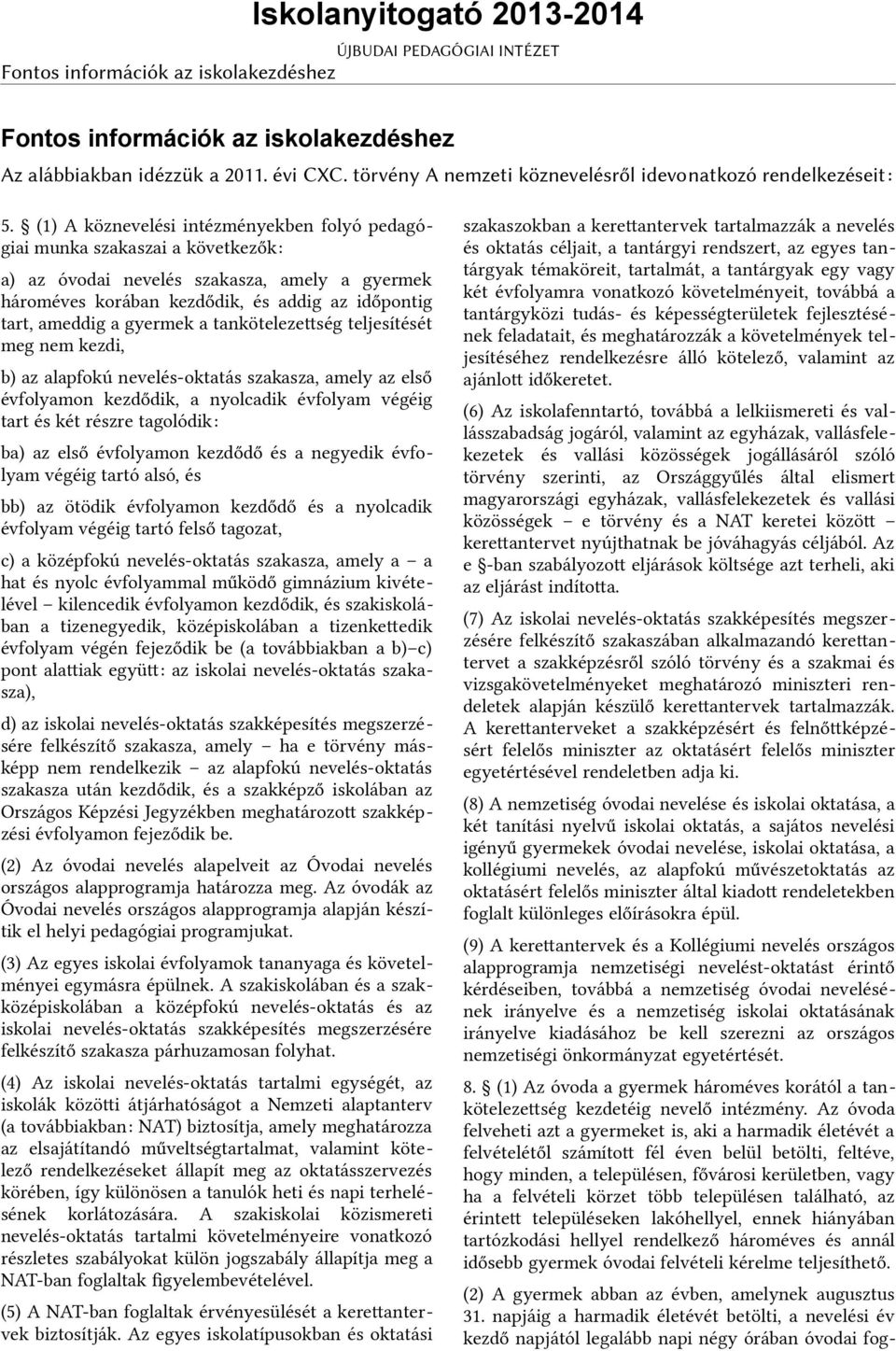 gyermek a tankötelezetség teljesítését meg nem kezdi, b) az alapfokú nevelés-oktatás szakasza, amely az első évfolyamon kezdődik, a nyolcadik évfolyam végéig tart és két részre tagolódik: ba) az első