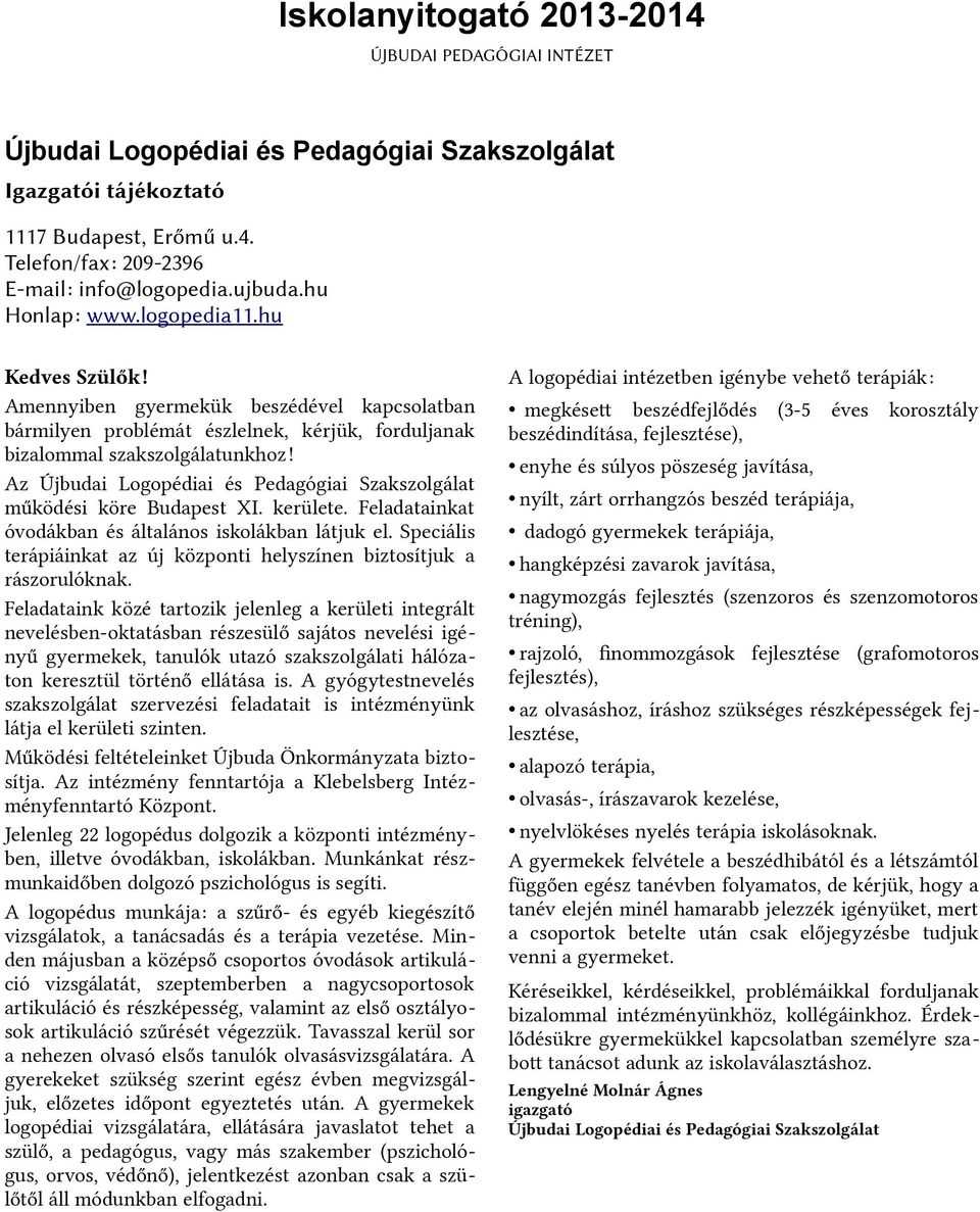 Az Újbudai Logopédiai és Pedagógiai Szakszolgálat működési köre Budapest XI. kerülete. Feladatainkat óvodákban és általános iskolákban látjuk el.
