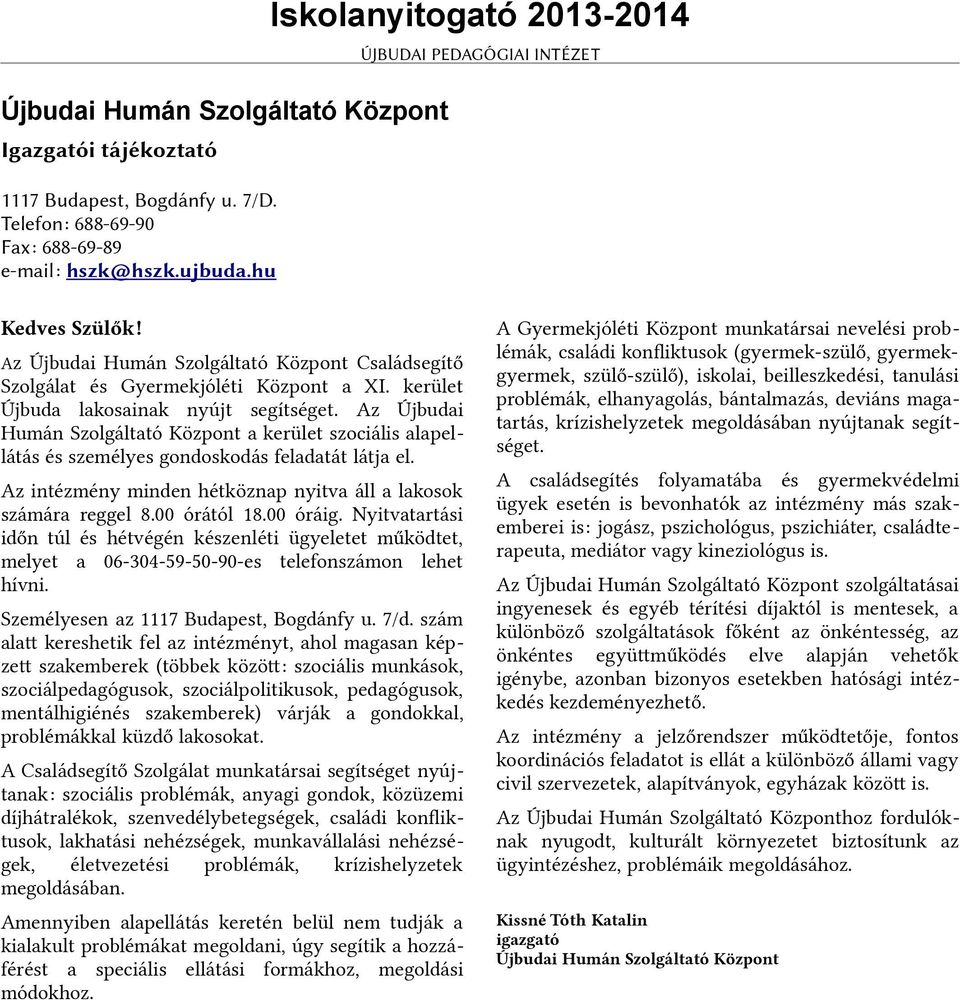 Az Újbudai Humán Szolgáltató Központ a kerület szociális alapellátás és személyes gondoskodás feladatát látja el. Az intézmény minden hétköznap nyitva áll a lakosok számára reggel 8.00 órától 18.