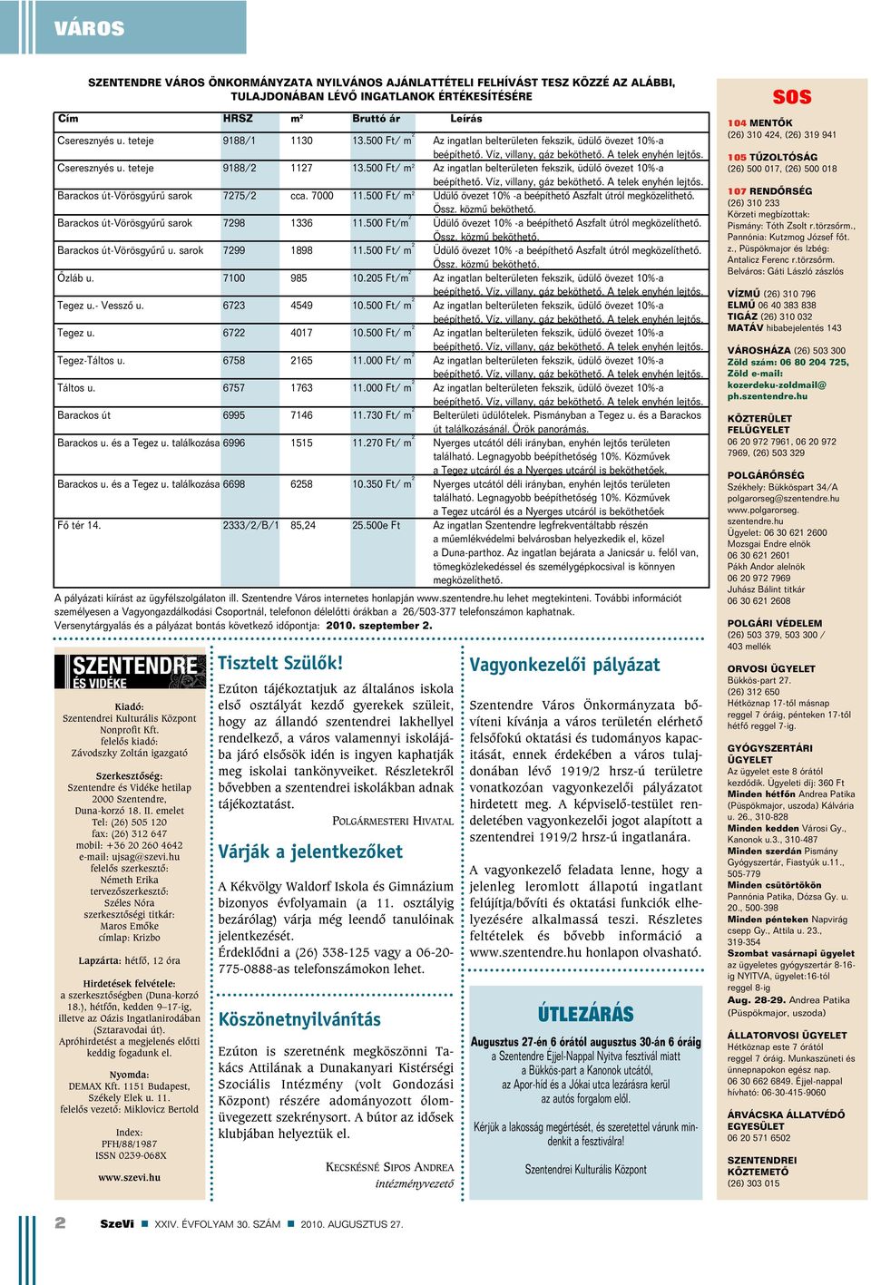 500 Ft/ m 2 Az ingatlan belterületen fekszik, üdülõ övezet 10%-a beépíthetõ. Víz, villany, gáz beköthetõ. A telek enyhén lejtõs. Barackos út-vörösgyûrû sarok 7275/2 cca. 7000 11.