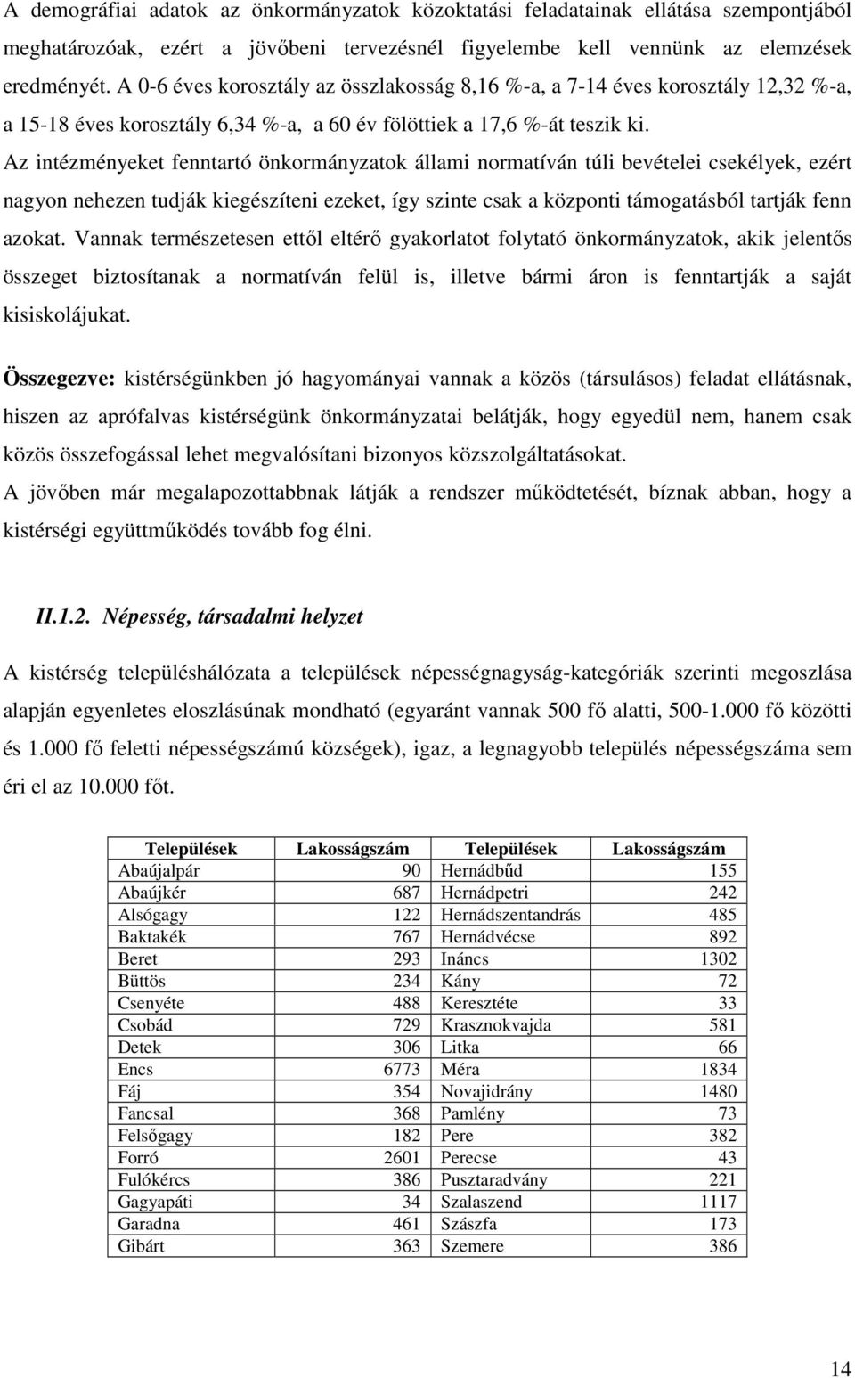 Az intézményeket fenntartó önkormányzatok állami normatíván túli bevételei csekélyek, ezért nagyon nehezen tudják kiegészíteni ezeket, így szinte csak a központi támogatásból tartják fenn azokat.