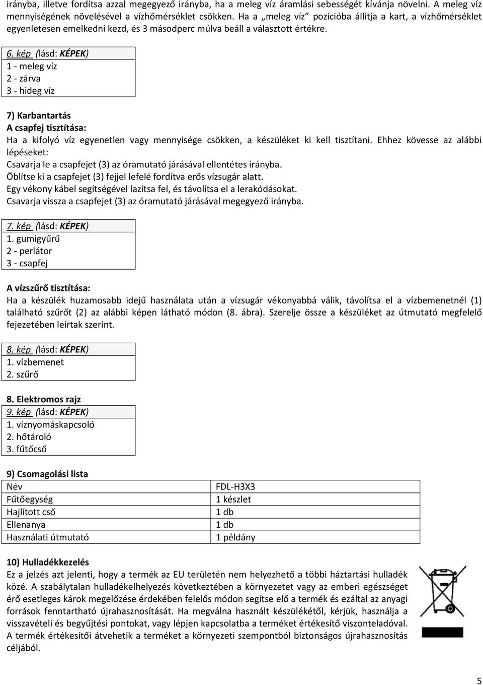 kép (lásd: KÉPEK) 1 - meleg víz 2 - zárva 3 - hideg víz 7) Karbantartás A csapfej tisztítása: Ha a kifolyó víz egyenetlen vagy mennyisége csökken, a készüléket ki kell tisztítani.