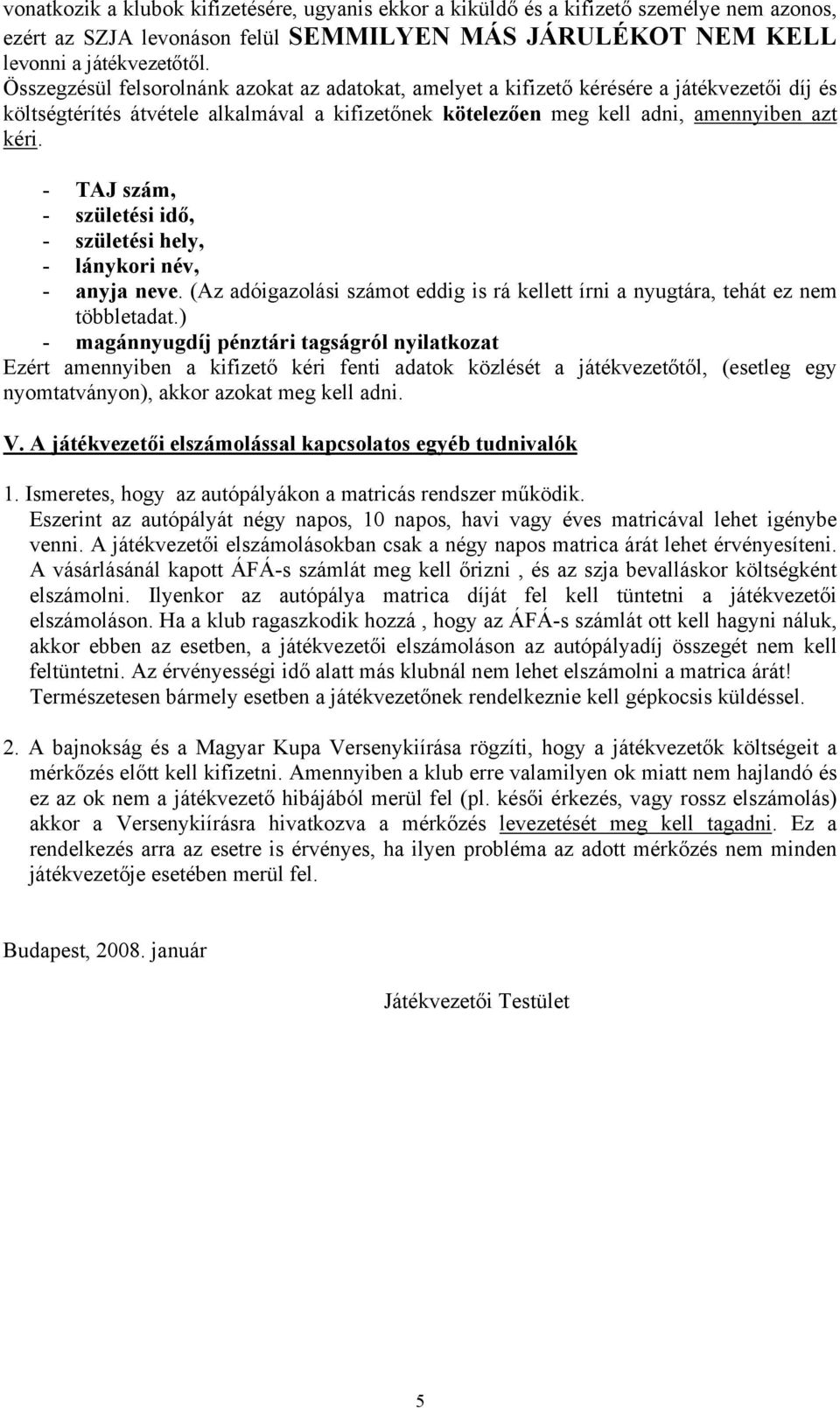 - TAJ szám, - születési idő, - születési hely, - lánykori név, - anyja neve. (Az adóigazolási számot eddig is rá kellett írni a nyugtára, tehát ez nem többletadat.