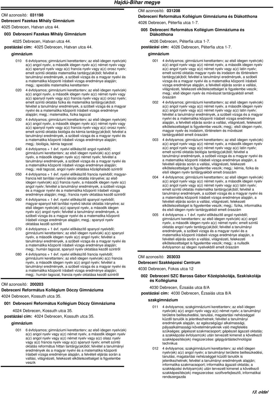 010 6 évfolyamos; i kerettanterv; az első idegen nyelv(ek) a(z) angol nyelv, a második idegen nyelv a(z) német nyelv vagy a(z) spanyol nyelv vagy a(z) francia nyelv vagy a(z) orosz nyelv; emelt