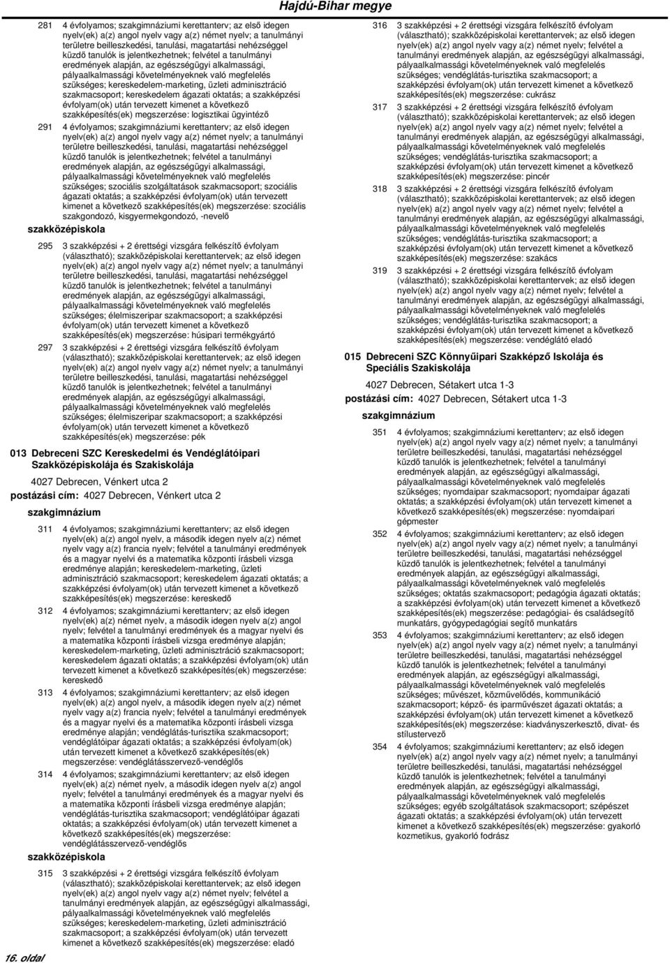 + 2 érettségi vizsgára felkészítő évfolyam szükséges; élelmiszeripar szakmacsoport; a szakképzési szakképesítés(ek) megszerzése: húsipari termékgyártó 297 3 szakképzési + 2 érettségi vizsgára