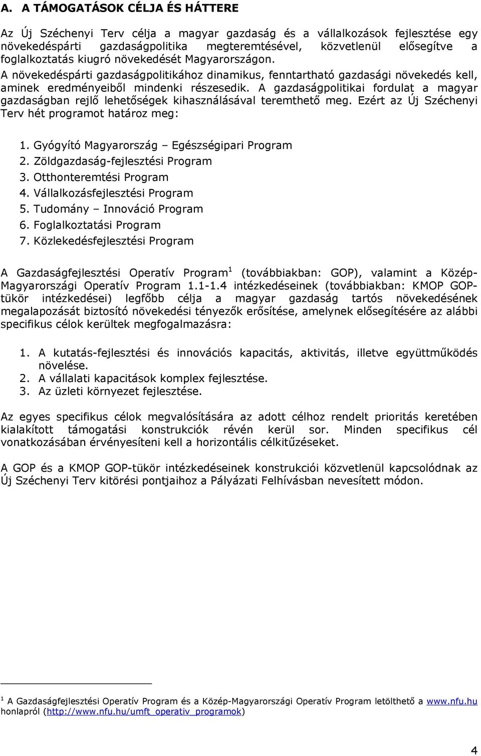 A gazdaságpolitikai fordulat a magyar gazdaságban rejlő lehetőségek kihasználásával teremthető meg. Ezért az Új Széchenyi Terv hét programot határoz meg: 1.