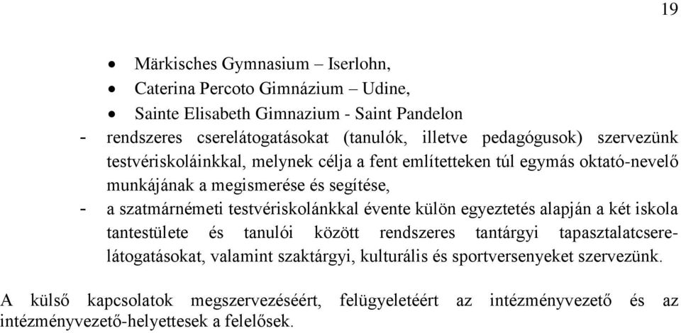 testvériskolánkkal évente külön egyeztetés alapján a két iskola tantestülete és tanulói között rendszeres tantárgyi tapasztalatcserelátogatásokat, valamint