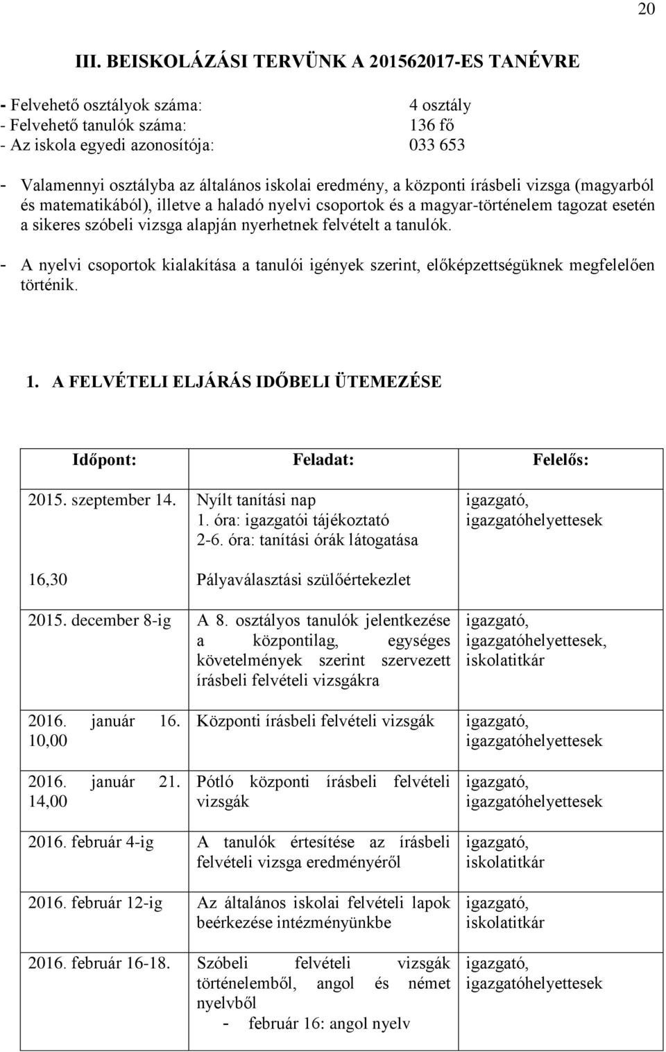 iskolai eredmény, a központi írásbeli vizsga (magyarból és matematikából), illetve a haladó nyelvi csoportok és a magyar-történelem tagozat esetén a sikeres szóbeli vizsga alapján nyerhetnek