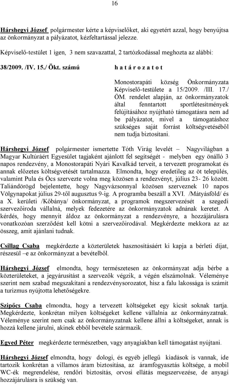 rendelet alapján, az önkormányzatok által fenntartott sportlétesítmények felújításához nyújtható támogatásra nem ad be pályázatot, mivel a támogatáshoz szükséges saját forrást költségvetéséből nem