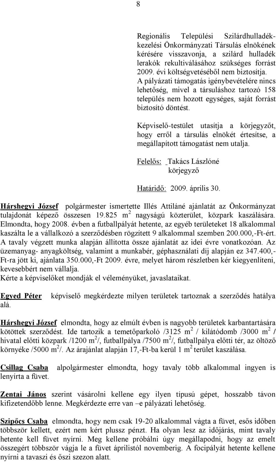 Képviselő-testület utasítja a körjegyzőt, hogy erről a társulás elnökét értesítse, a megállapított támogatást nem utalja. Felelős: Takács Lászlóné körjegyző Határidő: 2009. április 30.