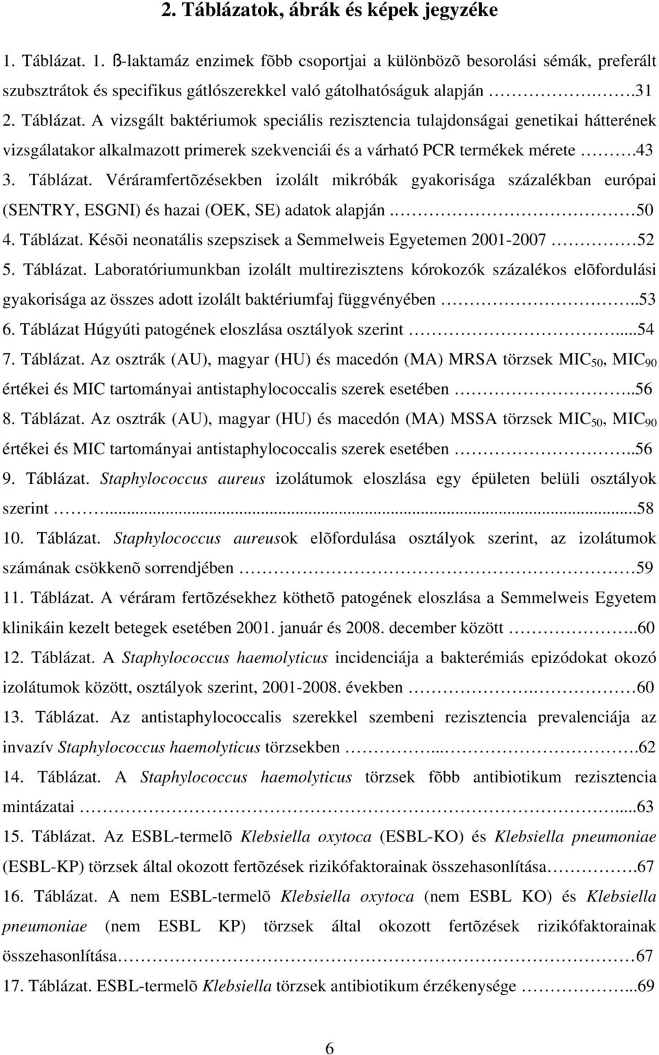 50 4. Táblázat. Késõi neonatális szepszisek a Semmelweis Egyetemen 2001-2007 52 5. Táblázat. Laboratóriumunkban izolált multirezisztens kórokozók százalékos elõfordulási gyakorisága az összes adott izolált baktériumfaj függvényében.