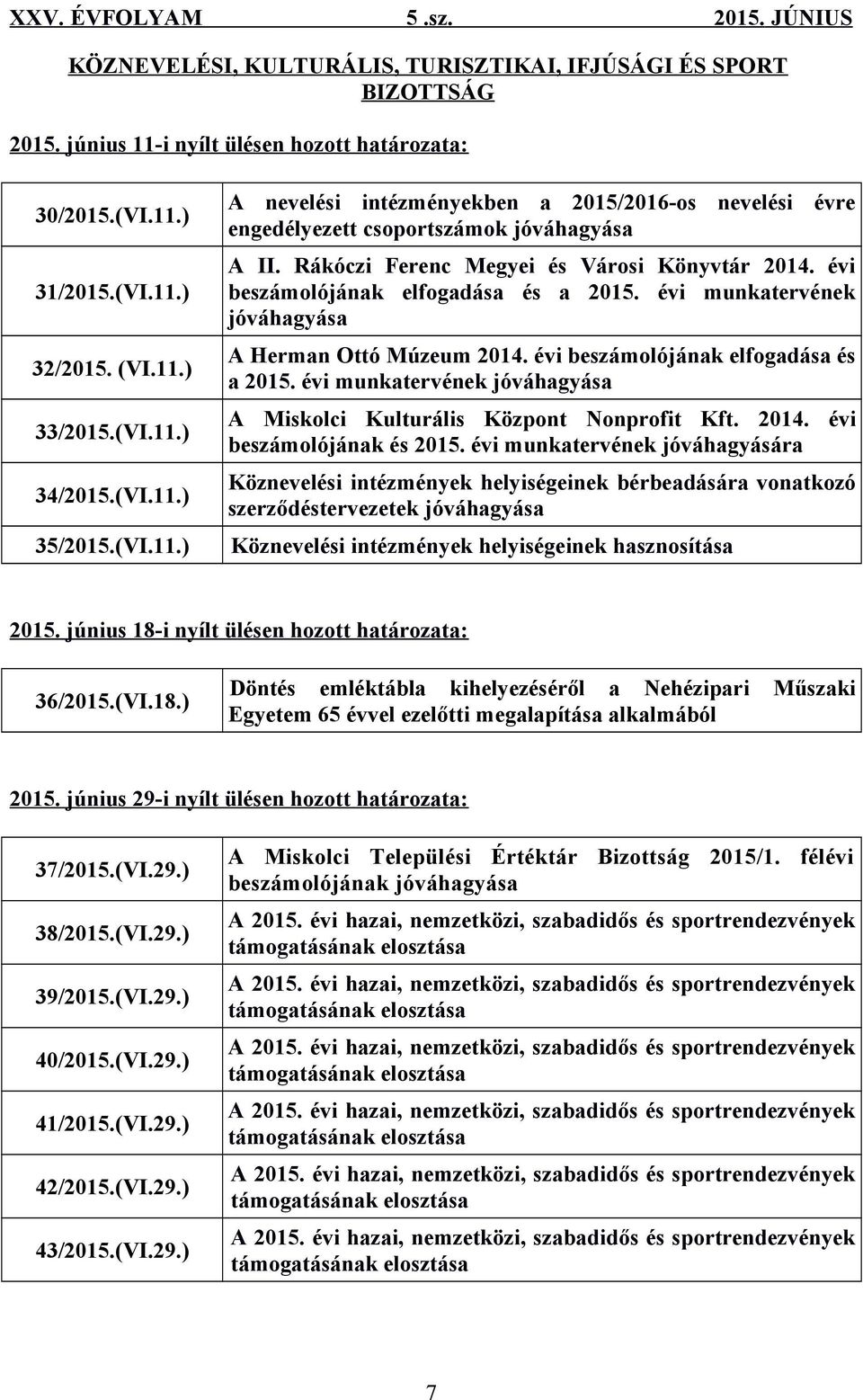 évi munkatervének jóváhagyása A Herman Ottó Múzeum 2014. évi beszámolójának elfogadása és a 2015. évi munkatervének jóváhagyása A Miskolci Kulturális Központ Nonprofit Kft. 2014. évi beszámolójának és 2015.