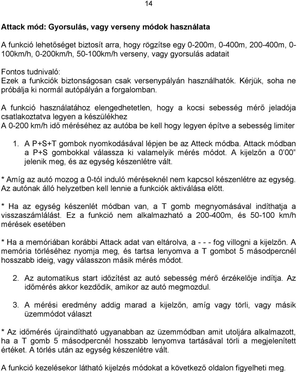 A funkció használatához elengedhetetlen, hogy a kocsi sebesség mérő jeladója csatlakoztatva legyen a készülékhez A 0-200 km/h idő méréséhez az autóba be kell hogy legyen építve a sebesség limiter 1.