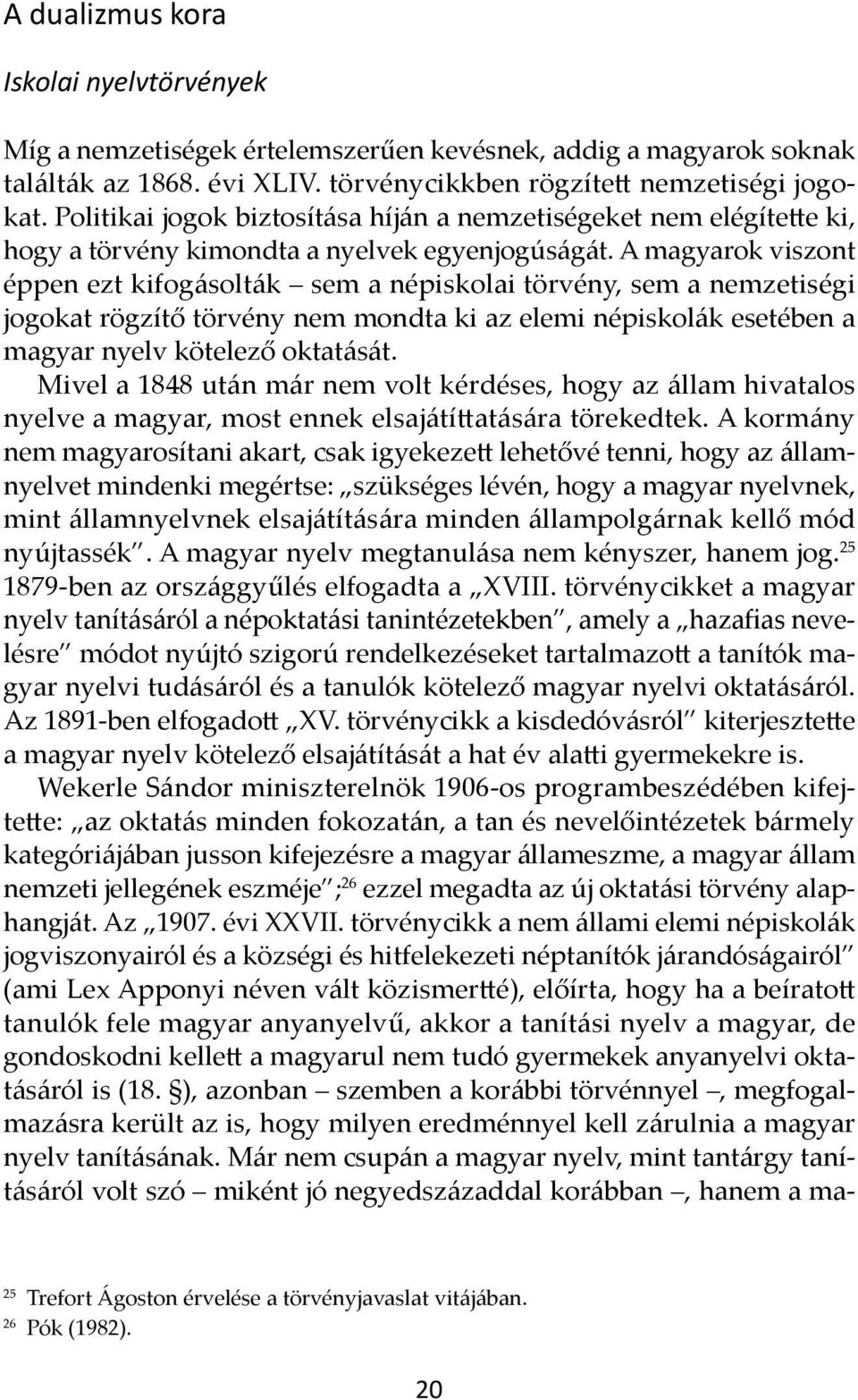 A magyarok viszont éppen ezt kifogásolták sem a népiskolai törvény, sem a nemzetiségi jogokat rögzítő törvény nem mondta ki az elemi népiskolák esetében a magyar nyelv kötelező oktatását.