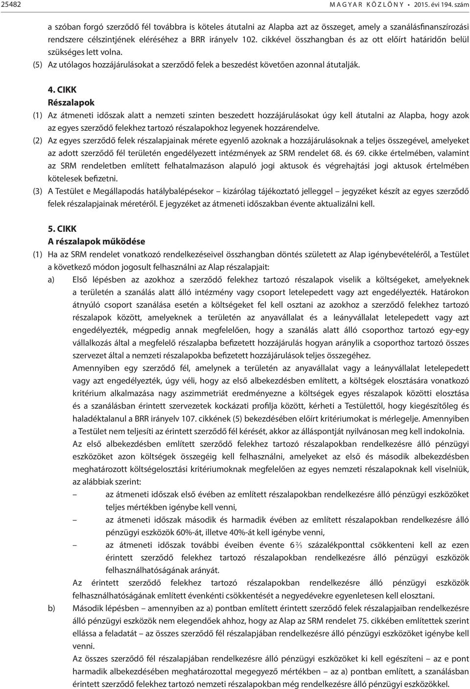 cikkével összhangban és az ott előírt határidőn belül szükséges lett volna. (5) Az utólagos hozzájárulásokat a szerződő felek a beszedést követően azonnal átutalják. 4.