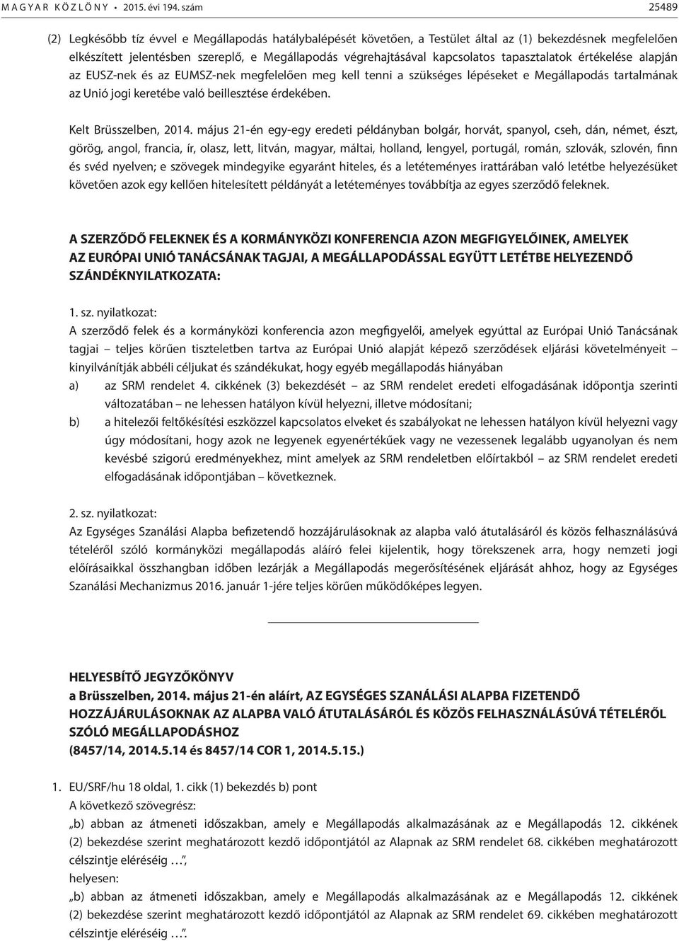 kapcsolatos tapasztalatok értékelése alapján az EUSZ-nek és az EUMSZ-nek megfelelően meg kell tenni a szükséges lépéseket e Megállapodás tartalmának az Unió jogi keretébe való beillesztése érdekében.